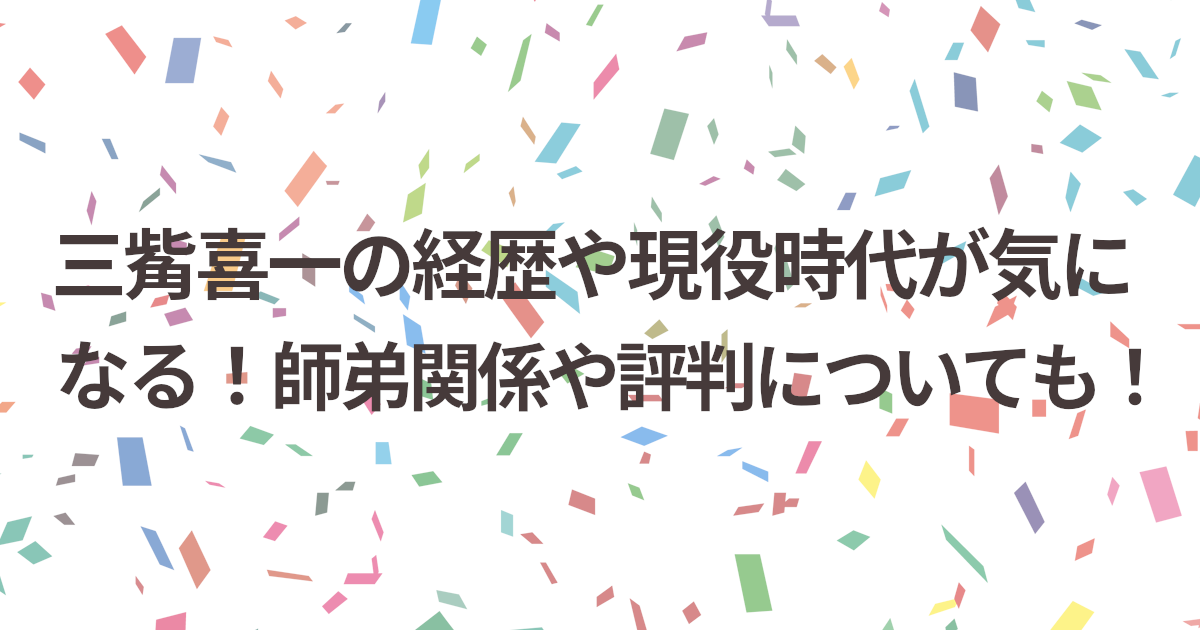 三觜喜一の経歴や現役時代が気になる！師弟関係や評判についても！