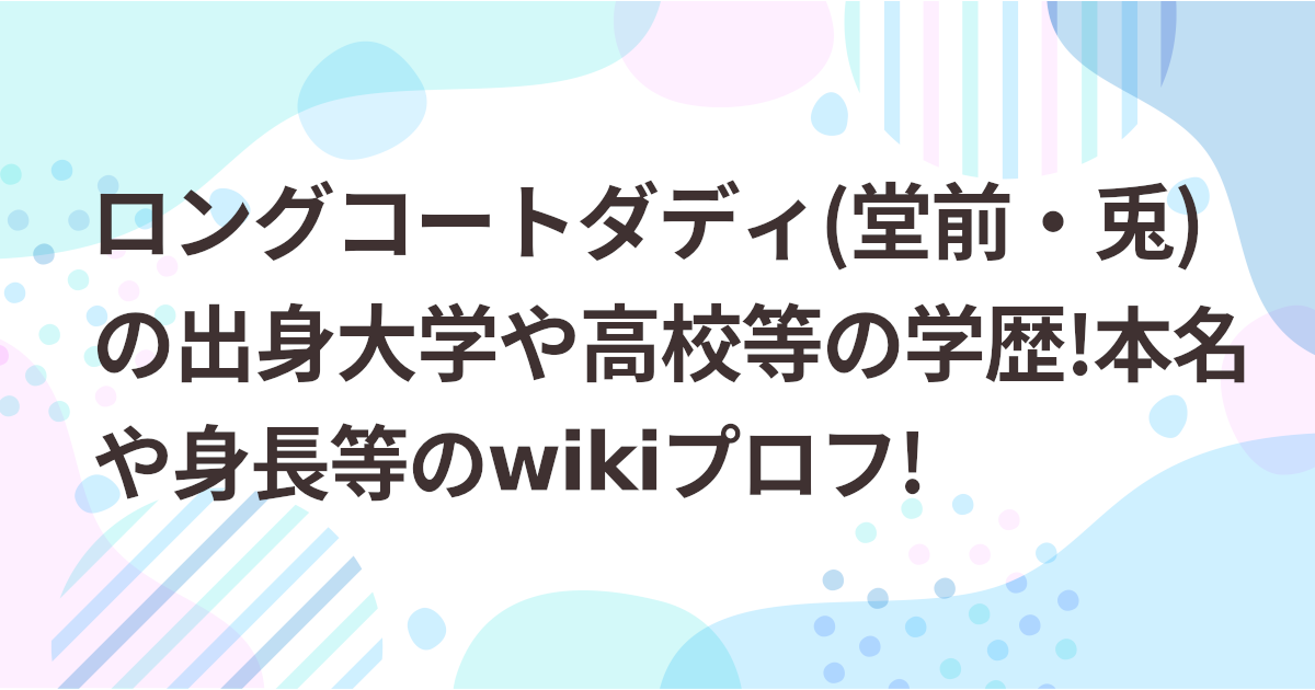 ロングコートダディ(堂前・兎)の出身大学が高校等の学歴!本名や身長等のwikiプロフ!