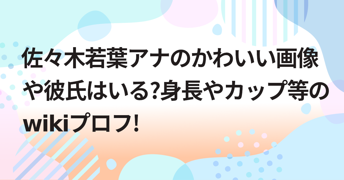 佐々木若葉アナのかわいい画像や彼氏はいる?身長やカップ等のwikiプロフ!