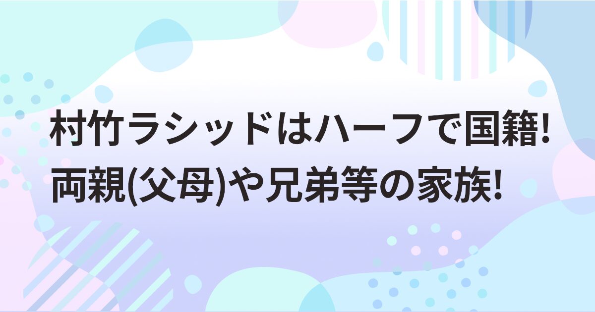 村竹ラシッドはハーフで国籍!両親(父母)や兄弟等の家族!