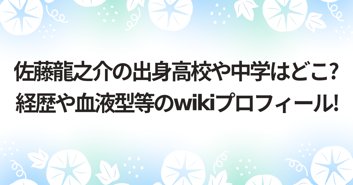 佐藤龍之介の出身高校や中学はどこ?経歴や血液型等のwikiプロフィール!
