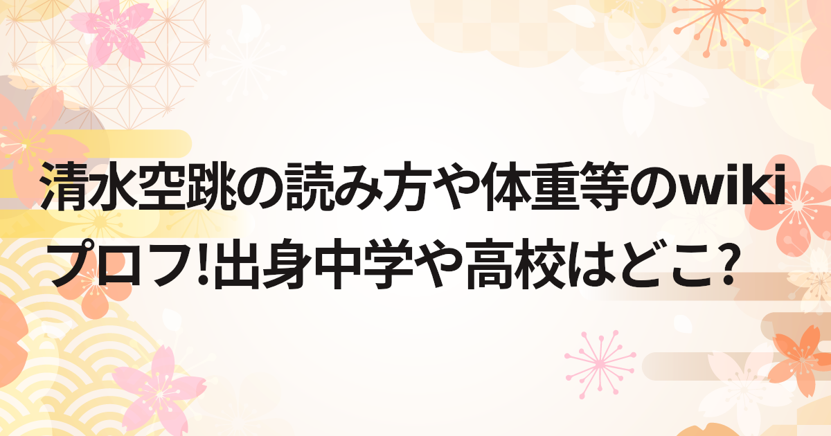 清水空跳の読み方や体重等のwikiプロフ!出身中学や高校はどこ?