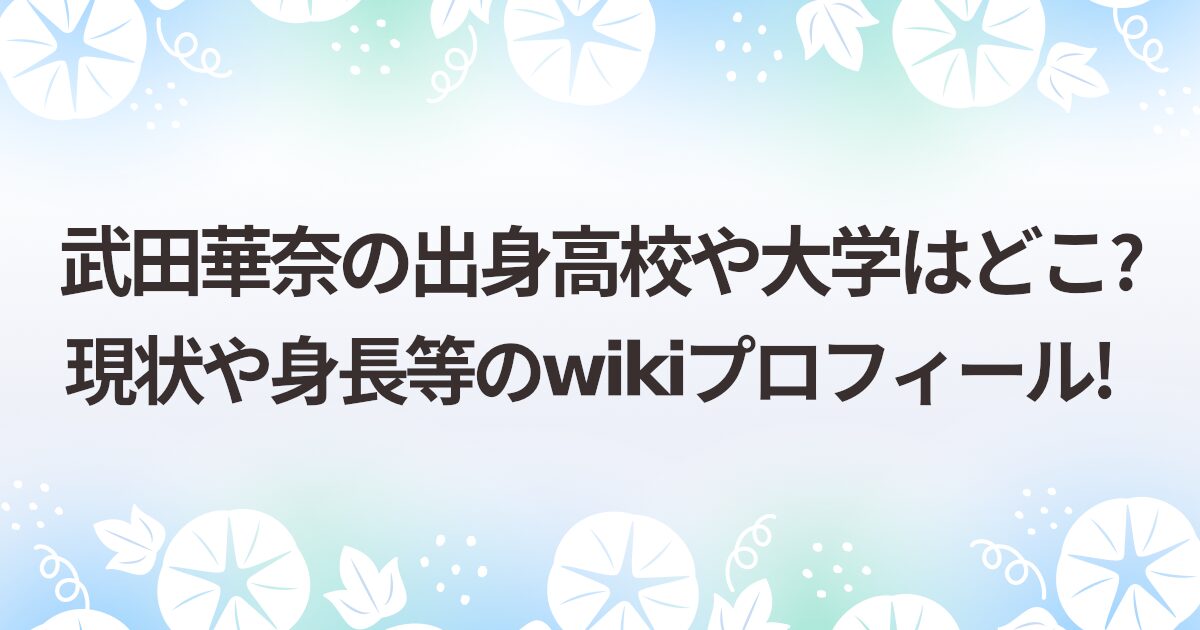 武田華奈の出身高校や大学はどこ?現状や身長等のwikiプロフィール!