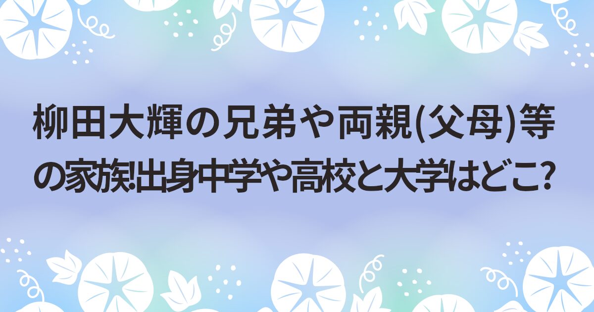 柳田大輝の兄弟や両親(父母)等の家族!出身中学や高校と大学はどこ?