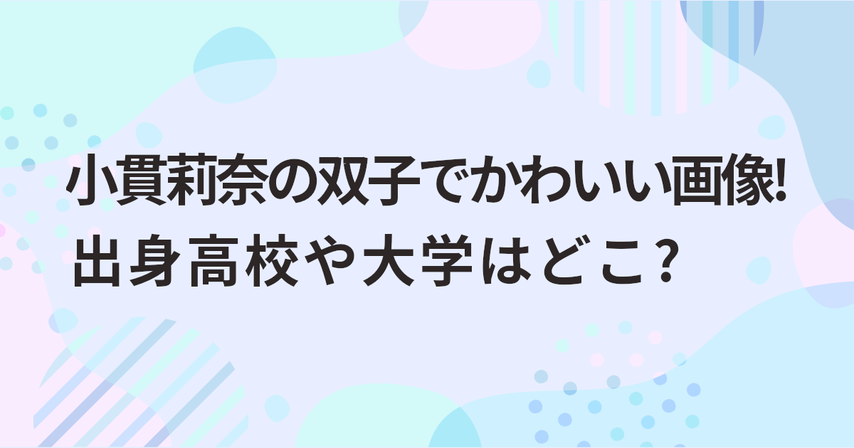 小貫莉奈の双子でかわいい画像!出身高校や大学はどこ?