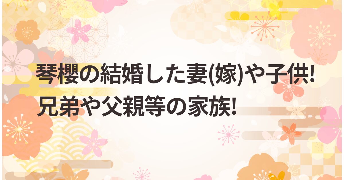 琴櫻の結婚した妻(嫁)や子供!兄弟や父親等の家族!