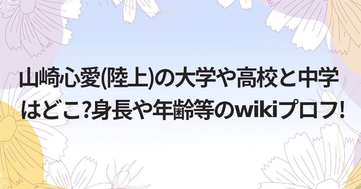 山崎心愛(陸上)の大学や高校と中学はどこ?身長や年齢等のwikiプロフ!