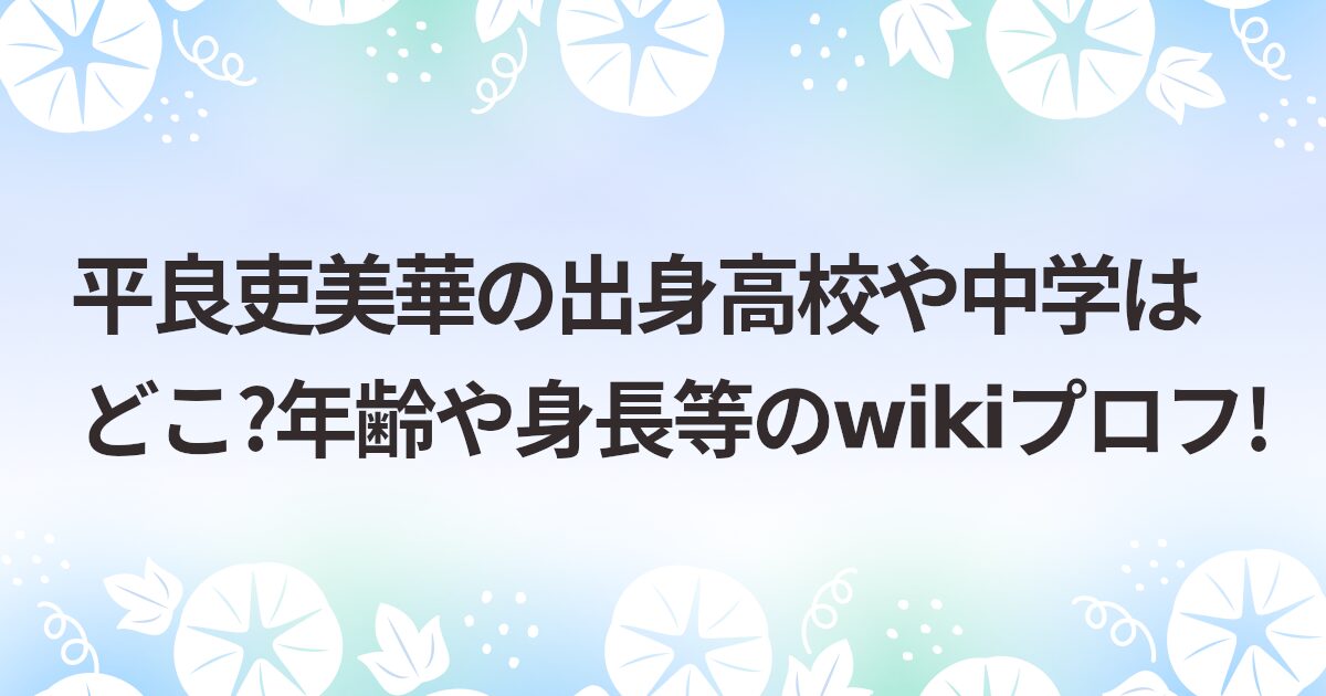 平良吏美華の出身高校や中学はどこ?年齢や身長等のwikiプロフ!