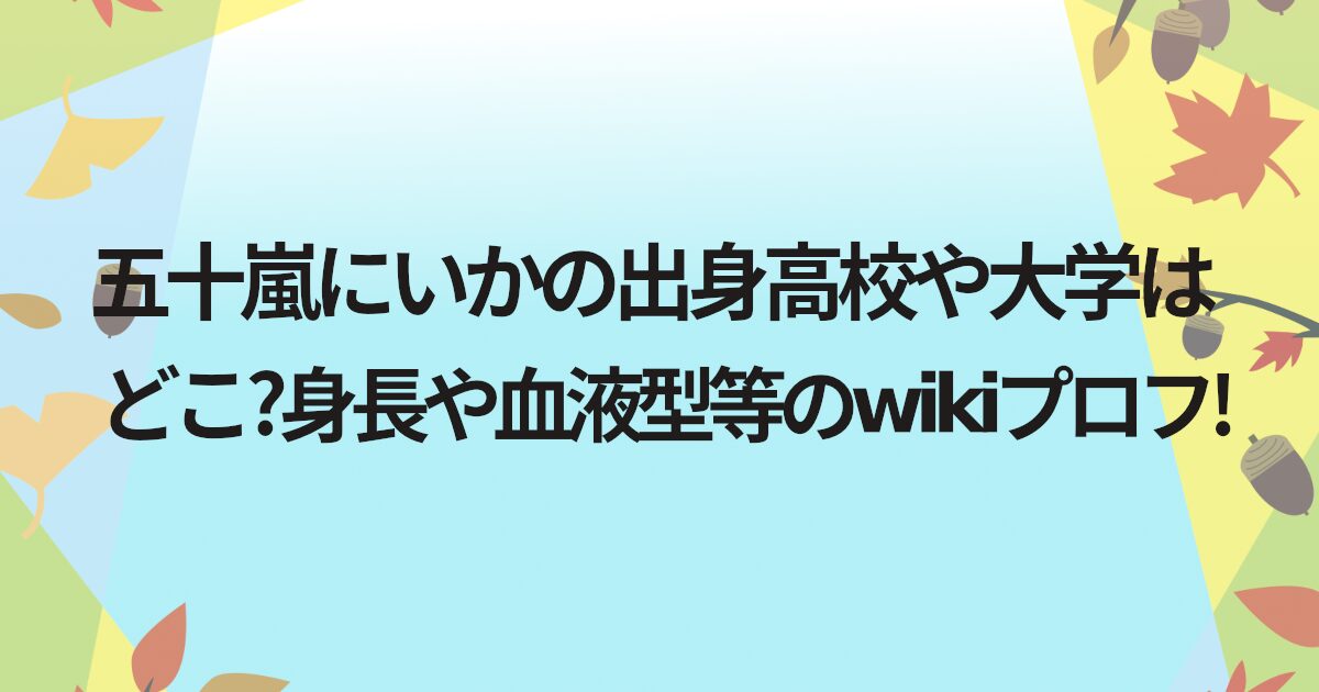 五十嵐にいかの出身高校や大学はどこ?身長や血液型等のwikiプロフ!