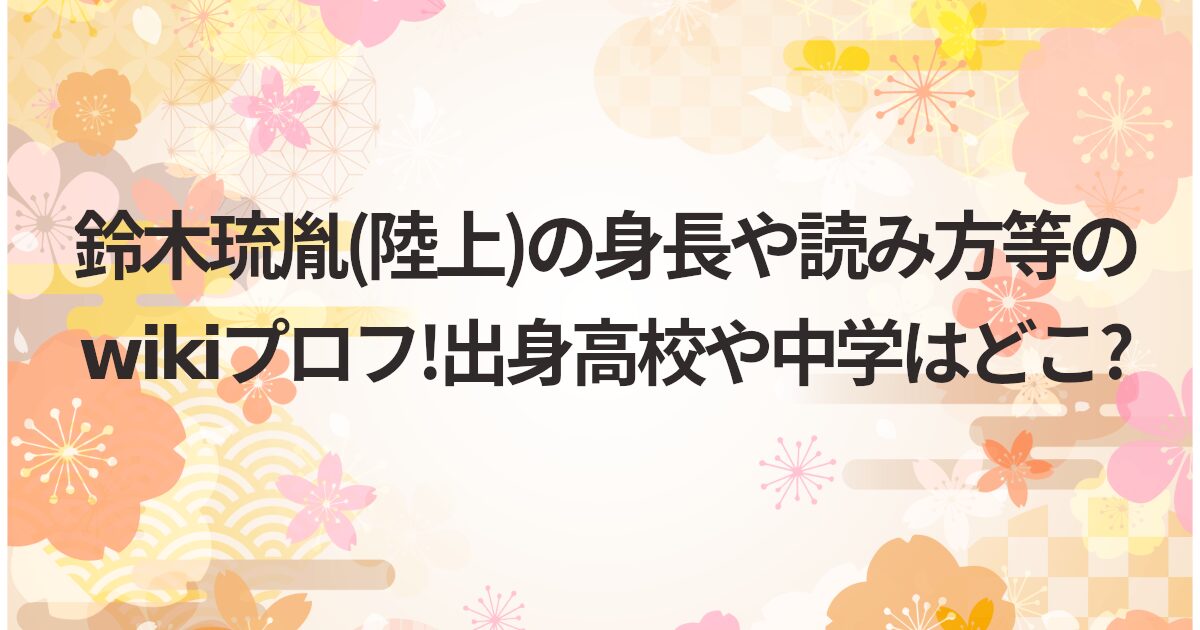 鈴木琉胤(陸上)の身長や読み方等のwikiプロフ!出身高校や中学はどこ?