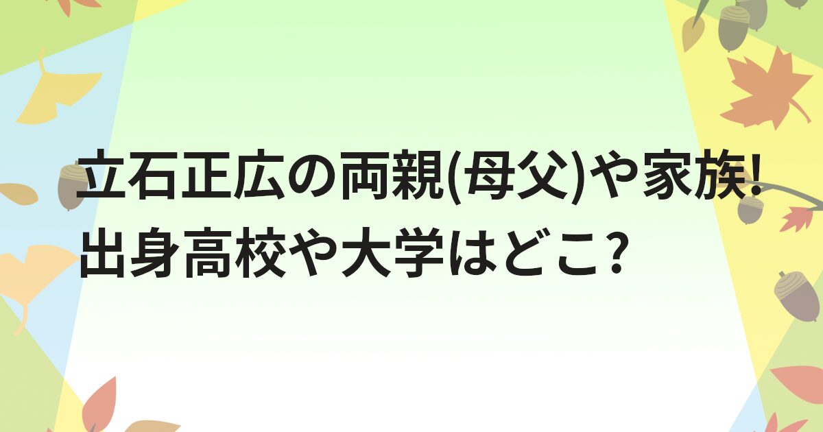 立石正広の両親(母父)や家族!出身高校や大学はどこ?